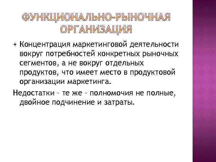 + Концентрация маркетинговой деятельности вокруг потребностей конкретных рыночных сегментов, а не вокруг отдельных продуктов,