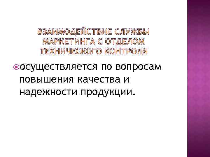  осуществляется по вопросам повышения качества и надежности продукции. 