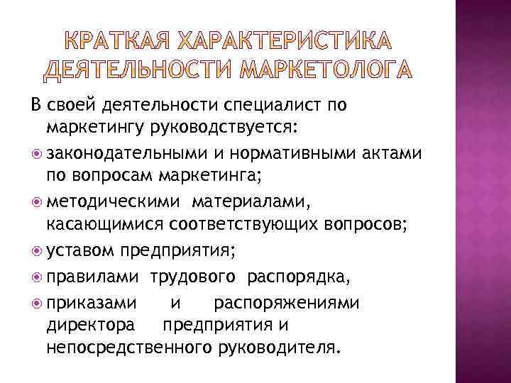 В своей деятельности специалист по маркетингу руководствуется: законодательными и нормативными актами по вопросам маркетинга;