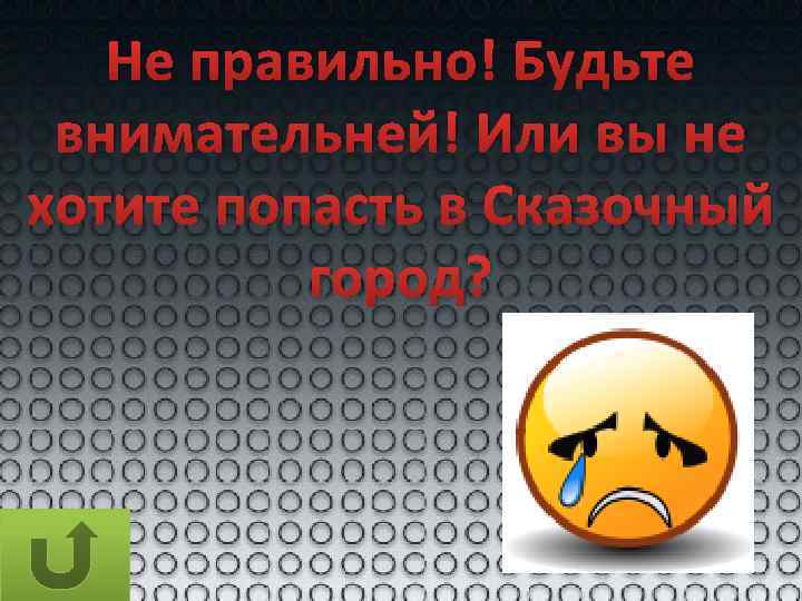 Не правильно! Будьте внимательней! Или вы не хотите попасть в Сказочный город? 