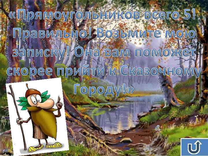  «Прямоугольников всего 5! Правильно! Возьмите мою записку! Она вам поможет скорее прийти к