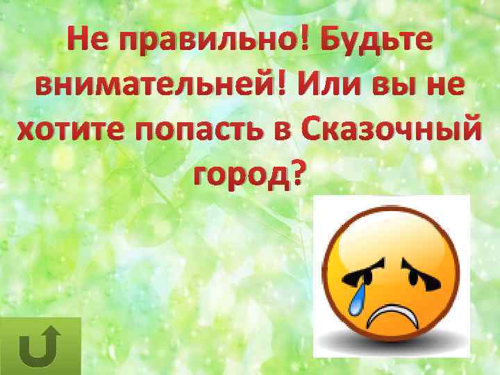 Не правильно! Будьте внимательней! Или вы не хотите попасть в Сказочный город? 