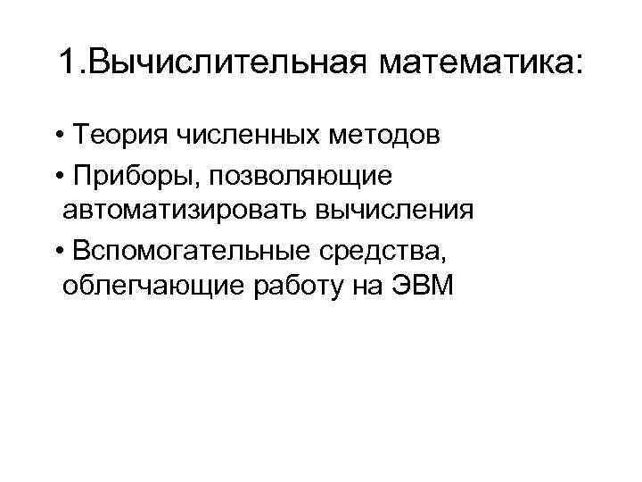 1. Вычислительная математика: • Теория численных методов • Приборы, позволяющие автоматизировать вычисления • Вспомогательные