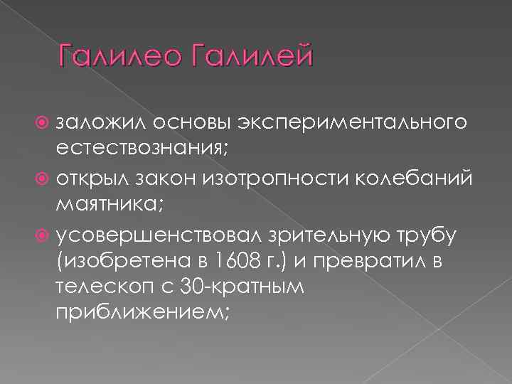 Галилео Галилей заложил основы экспериментального естествознания; открыл закон изотропности колебаний маятника; усовершенствовал зрительную трубу