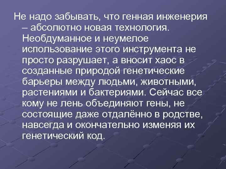 Не надо забывать, что генная инженерия – абсолютно новая технология. Необдуманное и неумелое использование