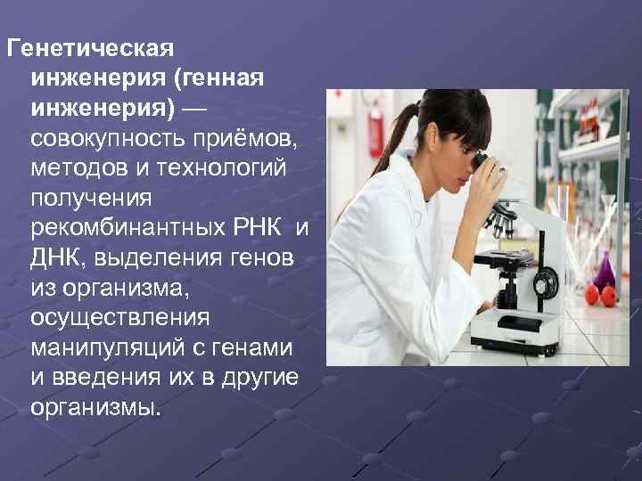 Генетическая инженерия (генная инженерия) — совокупность приёмов, методов и технологий получения рекомбинантных РНК и