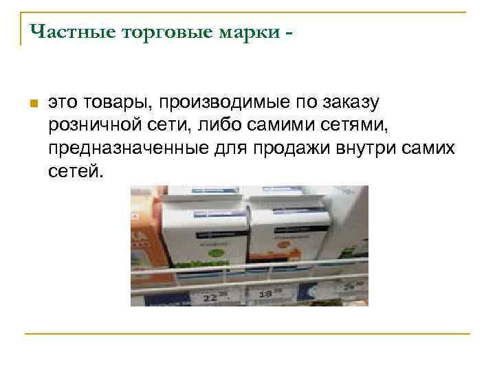 Частные торговые марки n это товары, производимые по заказу розничной сети, либо самими сетями,