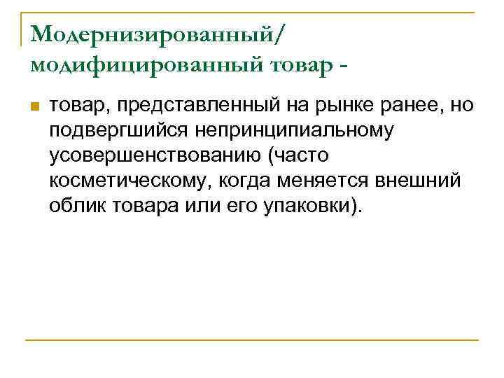 Модернизированный/ модифицированный товар n товар, представленный на рынке ранее, но подвергшийся непринципиальному усовершенствованию (часто