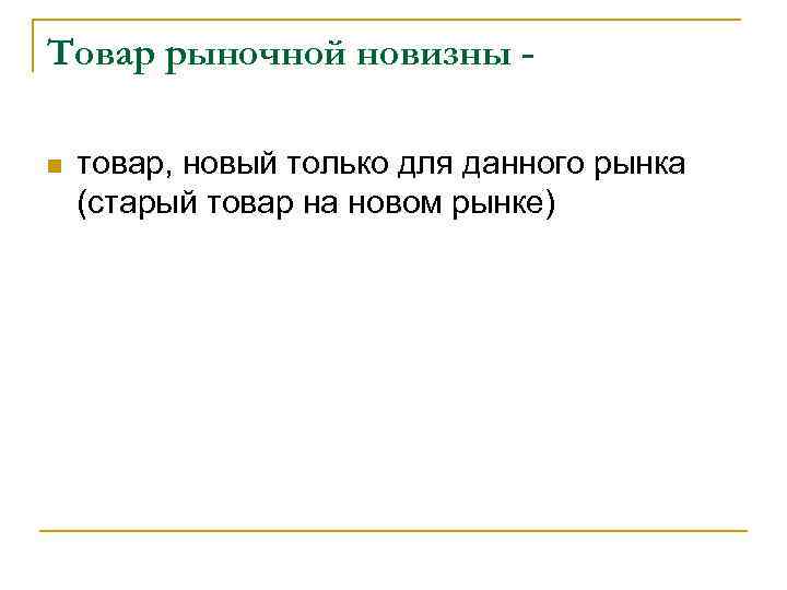 Товар рыночной новизны n товар, новый только для данного рынка (старый товар на новом