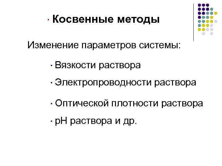 ·Косвенные методы Изменение параметров системы: ·Вязкости раствора ·Электропроводности раствора ·Оптической плотности раствора ·р. Н