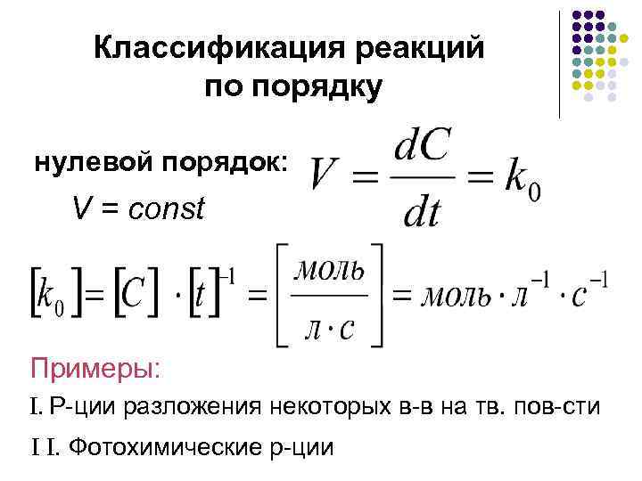 Классификация реакций по порядку нулевой порядок: V = const Примеры: . Р-ции разложения некоторых