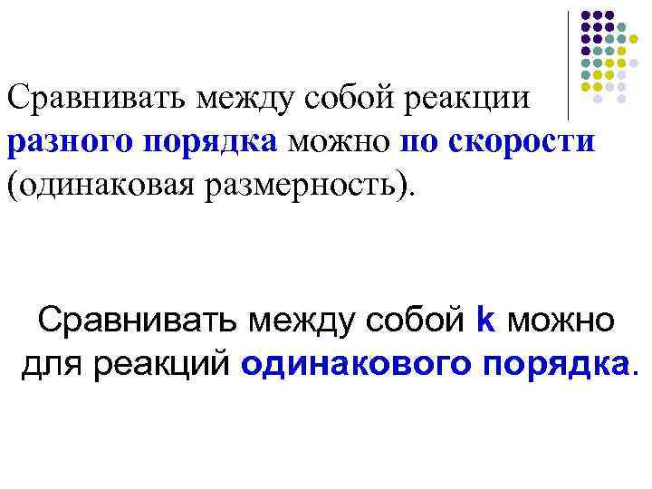 Сравнивать между собой реакции разного порядка можно по скорости (одинаковая размерность). Сравнивать между собой