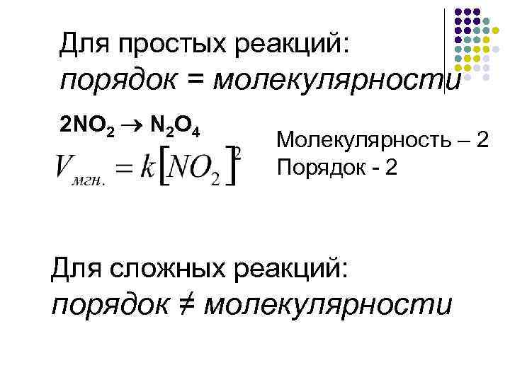 Для простых реакций: порядок = молекулярности 2 NO 2 N 2 O 4 Молекулярность