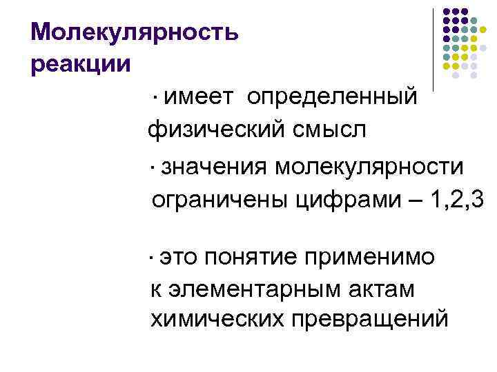 Молекулярность реакции ·имеет определенный физический смысл ·значения молекулярности ограничены цифрами – 1, 2, 3