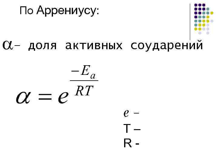 По Аррениусу: – доля активных соударений ℯТ – R - 