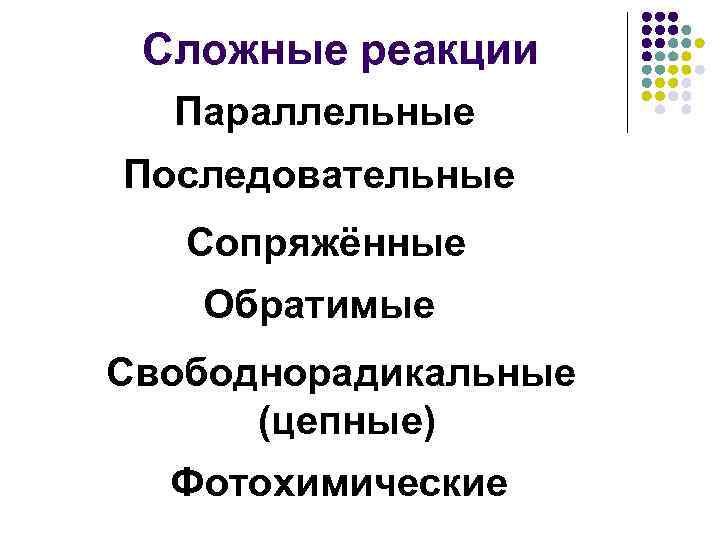 Сложные реакции Параллельные Последовательные Сопряжённые Обратимые Свободнорадикальные (цепные) Фотохимические 