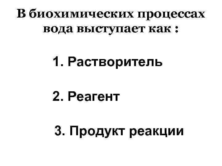 В биохимических процессах вода выступает как : 1. Растворитель 2. Реагент 3. Продукт реакции