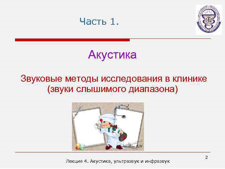 Часть 1. Акустика Звуковые методы исследования в клинике (звуки слышимого диапазона) Лекция 4. Акустика,
