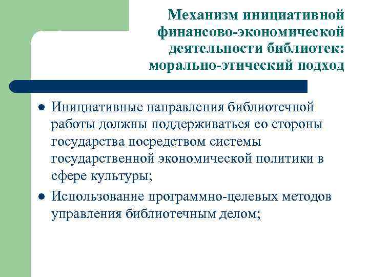 Механизм инициативной финансово-экономической деятельности библиотек: морально-этический подход l l Инициативные направления библиотечной работы должны