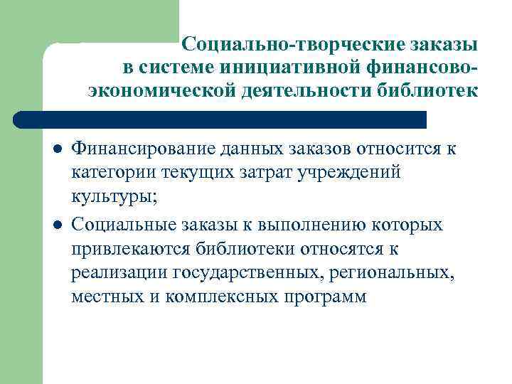 Социально-творческие заказы в системе инициативной финансовоэкономической деятельности библиотек l l Финансирование данных заказов относится