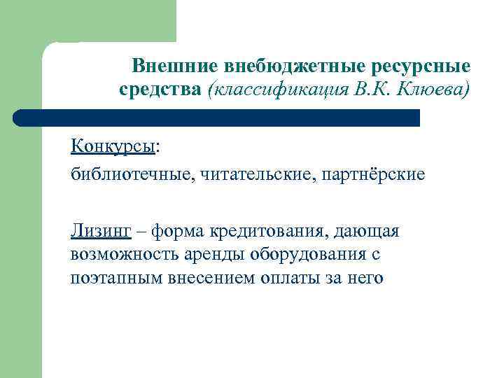 Внешние внебюджетные ресурсные средства (классификация В. К. Клюева) Конкурсы: библиотечные, читательские, партнёрские Лизинг –