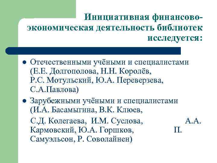 Инициативная финансовоэкономическая деятельность библиотек исследуется: l l Отечественными учёными и специалистами (Е. Е. Долгополова,