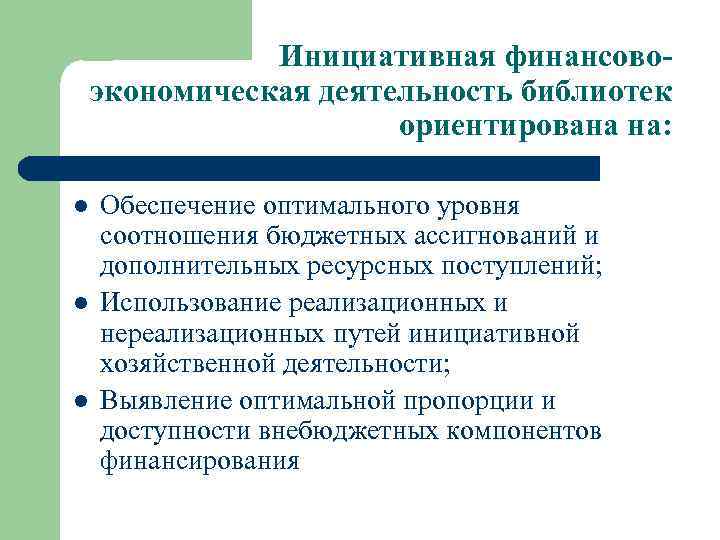 Инициативная финансовоэкономическая деятельность библиотек ориентирована на: l l l Обеспечение оптимального уровня соотношения бюджетных