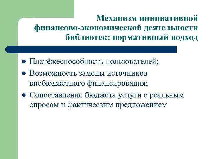 Механизм инициативной финансово-экономической деятельности библиотек: нормативный подход l l l Платёжеспособность пользователей; Возможность замены