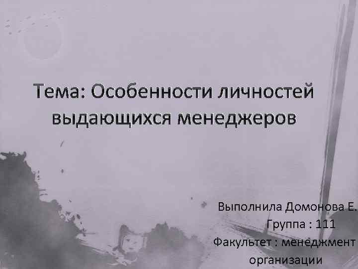 Тема: Особенности личностей выдающихся менеджеров Выполнила Домонова Е. Группа : 111 Факультет : менеджмент