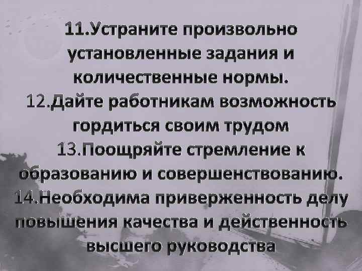 11. Устраните произвольно установленные задания и количественные нормы. 12. Дайте работникам возможность гордиться своим