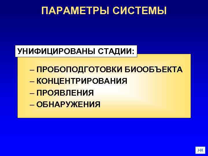 ПАРАМЕТРЫ СИСТЕМЫ УНИФИЦИРОВАНЫ СТАДИИ: – ПРОБОПОДГОТОВКИ БИООБЪЕКТА – КОНЦЕНТРИРОВАНИЯ – ПРОЯВЛЕНИЯ – ОБНАРУЖЕНИЯ НК