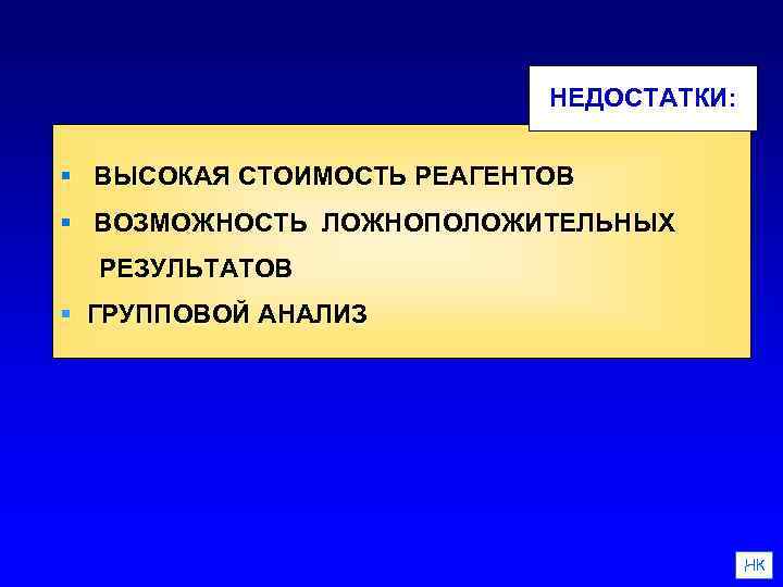 НЕДОСТАТКИ: § ВЫСОКАЯ СТОИМОСТЬ РЕАГЕНТОВ § ВОЗМОЖНОСТЬ ЛОЖНОПОЛОЖИТЕЛЬНЫХ РЕЗУЛЬТАТОВ § ГРУППОВОЙ АНАЛИЗ НК 