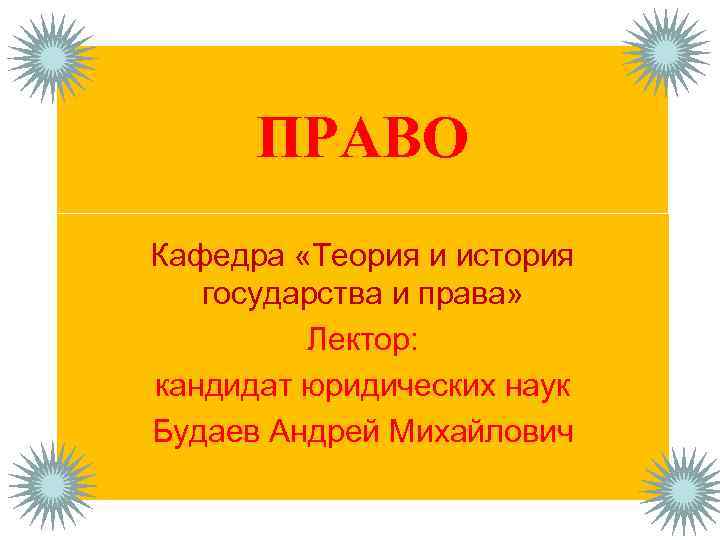 ПРАВО Кафедра «Теория и история государства и права» Лектор: кандидат юридических наук Будаев Андрей