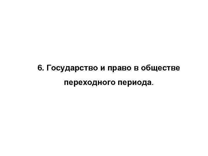 6. Государство и право в обществе переходного периода. 