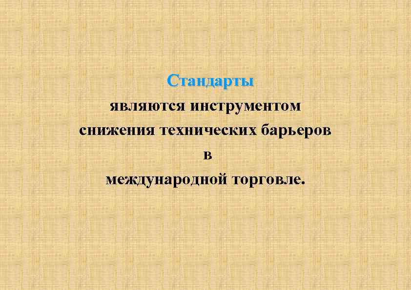  Стандарты являются инструментом снижения технических барьеров в международной торговле. 