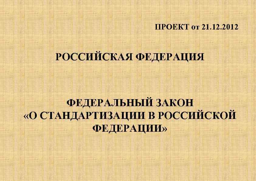 ПРОЕКТ от 21. 12. 2012 РОССИЙСКАЯ ФЕДЕРАЦИЯ ФЕДЕРАЛЬНЫЙ ЗАКОН «О СТАНДАРТИЗАЦИИ В РОССИЙСКОЙ ФЕДЕРАЦИИ»