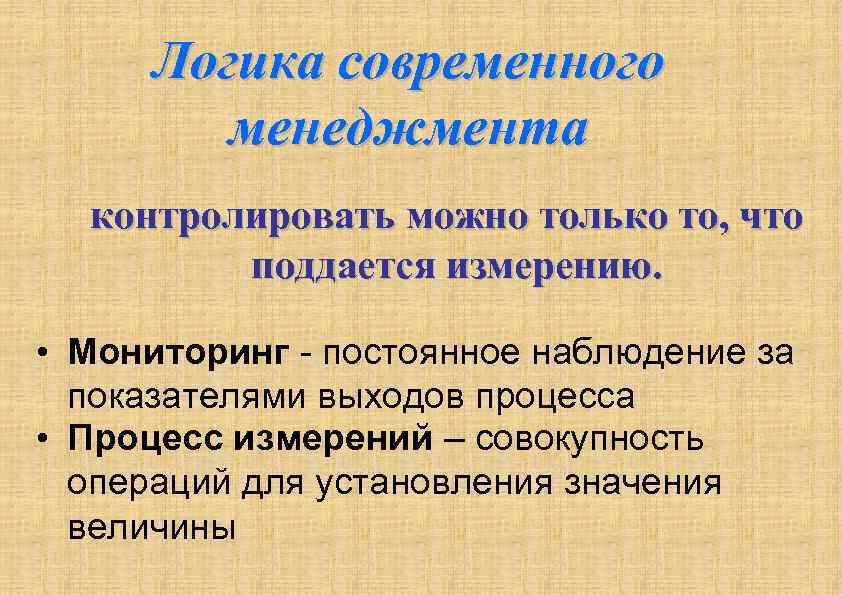 Логика современного менеджмента контролировать можно только то, что поддается измерению. • Мониторинг - постоянное