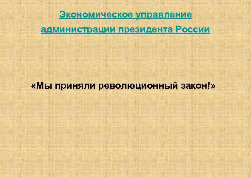 Экономическое управление администрации президента России «Мы приняли революционный закон!» 