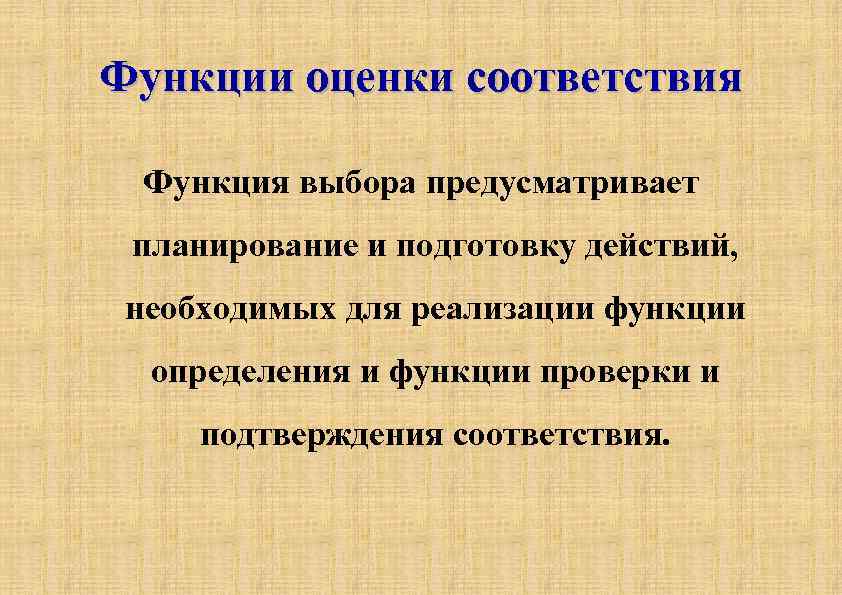 Функции оценки соответствия Функция выбора предусматривает планирование и подготовку действий, необходимых для реализации функции