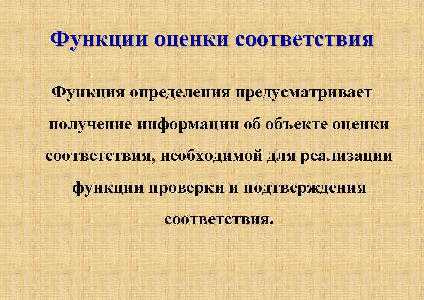 Функции оценки соответствия Функция определения предусматривает получение информации об объекте оценки соответствия, необходимой для