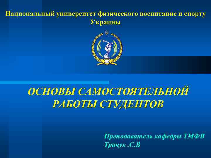 Национальный университет физического воспитание и спорту Украины ОСНОВЫ САМОСТОЯТЕЛЬНОЙ РАБОТЫ СТУДЕНТОВ Преподаватель кафедры ТМФВ