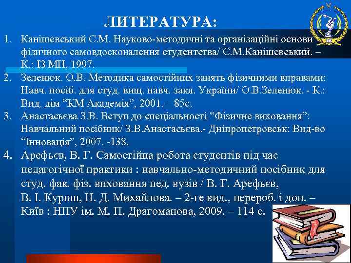 ЛИТЕРАТУРА: 1. Канішевський С. М. Науково-методичні та організаційні основи фізичного самовдосконалення студентства/ С. М.