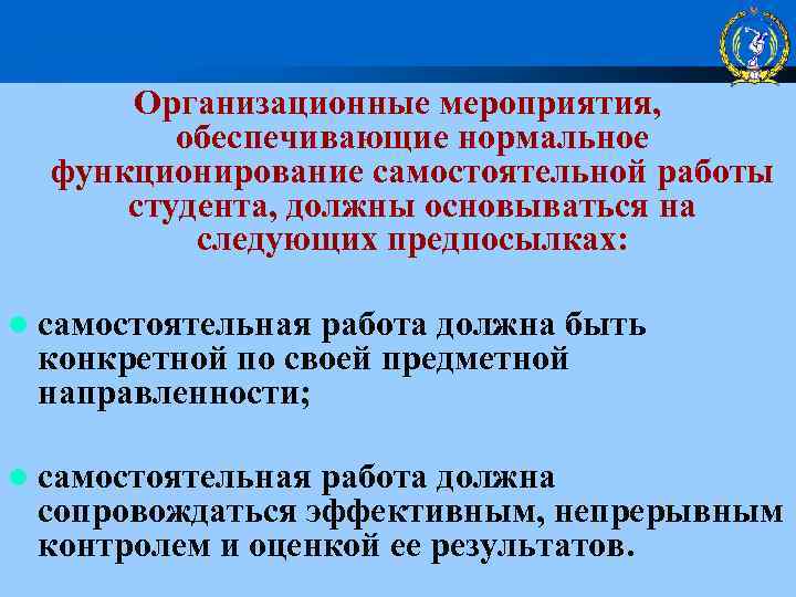 Организационные мероприятия, обеспечивающие нормальное функционирование самостоятельной работы студента, должны основываться на следующих предпосылках: l