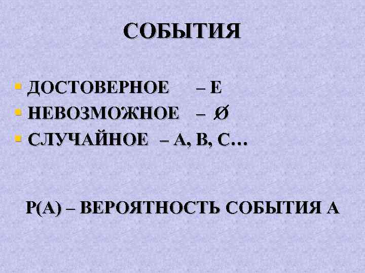 СОБЫТИЯ § ДОСТОВЕРНОЕ – Е § НЕВОЗМОЖНОЕ – О § СЛУЧАЙНОЕ – A, B,