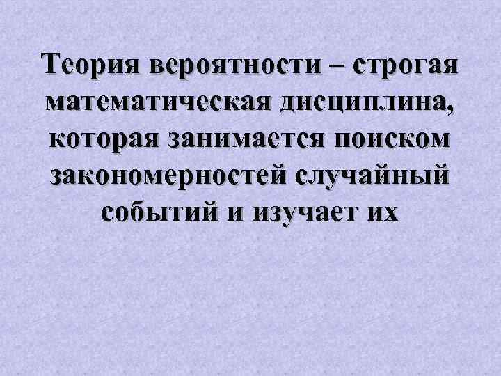 Теория вероятности – строгая математическая дисциплина, которая занимается поиском закономерностей случайный событий и изучает