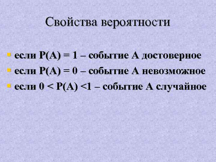 Свойства вероятности § если Р(А) = 1 – событие А достоверное § если Р(А)