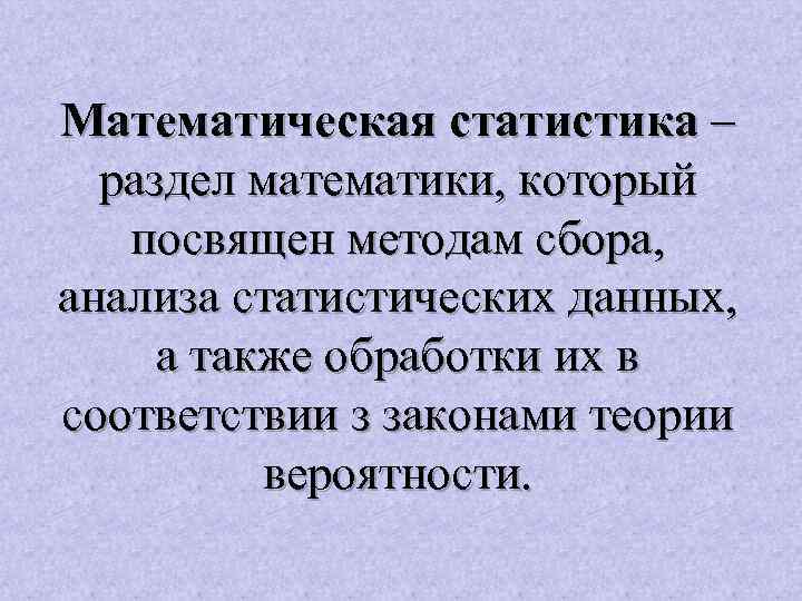 Математическая статистика – раздел математики, который посвящен методам сбора, анализа статистических данных, а также