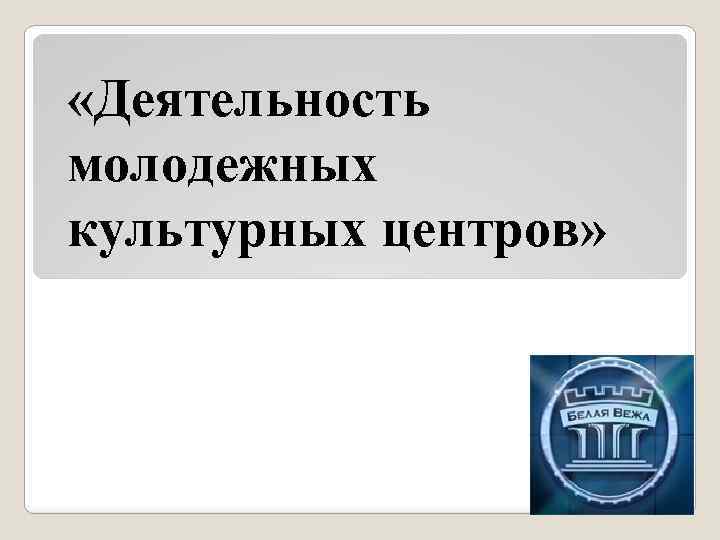  «Деятельность молодежных культурных центров» 