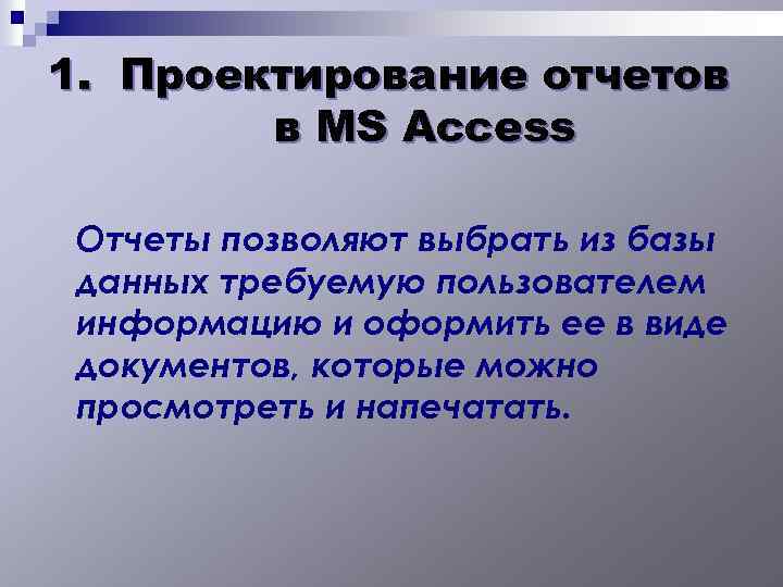 1. Проектирование отчетов в MS Access Отчеты позволяют выбрать из базы данных требуемую пользователем