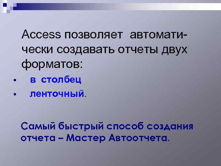  Access позволяет автоматически создавать отчеты двух форматов: § § в столбец ленточный. Самый